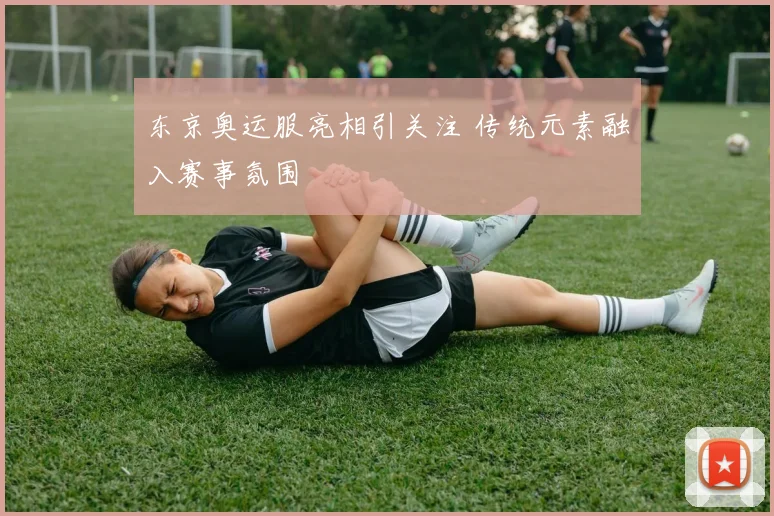 东京奥运服亮相引关注 传统元素融入赛事氛围