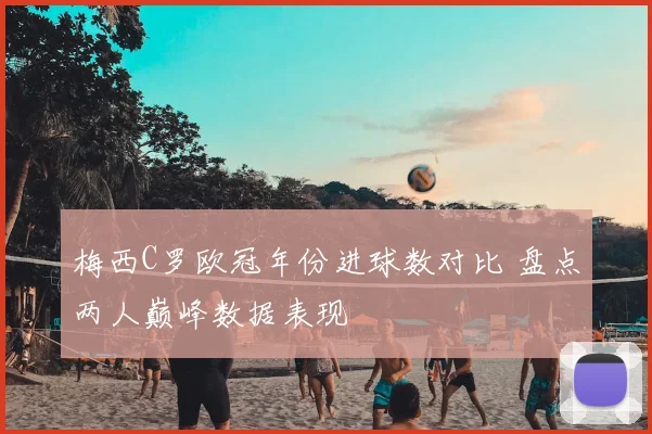 梅西C罗欧冠年份进球数对比 盘点两人巅峰数据表现