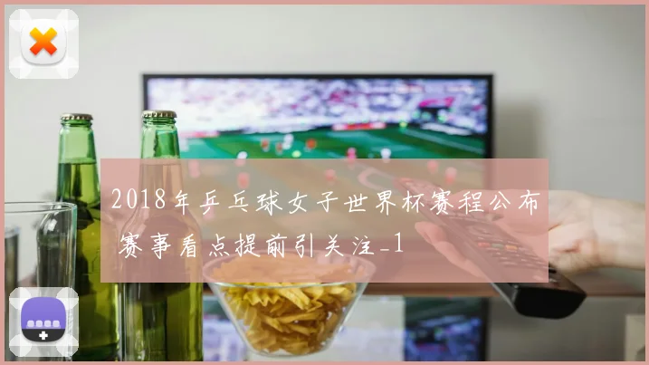 2018年乒乓球女子世界杯赛程公布 赛事看点提前引关注_1